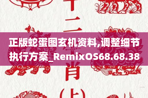 正版蛇蛋图玄机资料,调整细节执行方案_RemixOS68.68.38