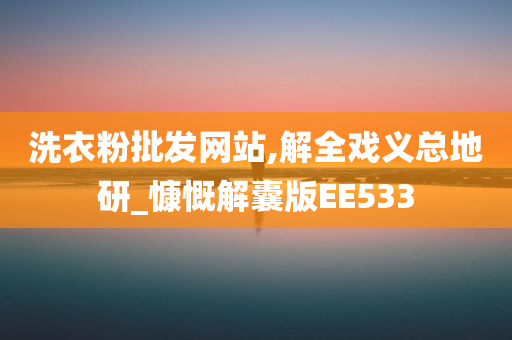 洗衣粉批发网站,解全戏义总地研_慷慨解囊版EE533