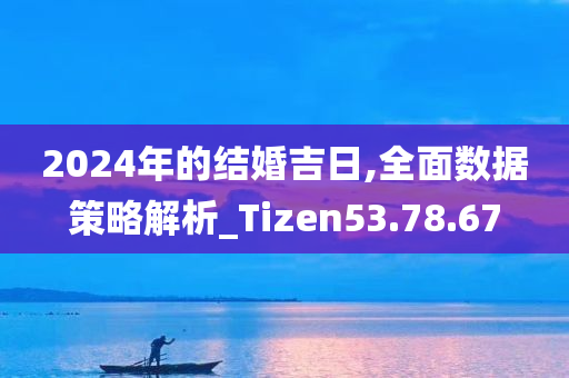 2024年的结婚吉日,全面数据策略解析_Tizen53.78.67