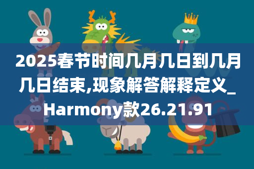 2025春节时间几月几日到几月几日结束,现象解答解释定义_Harmony款26.21.91