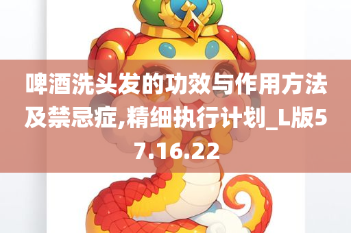 啤酒洗头发的功效与作用方法及禁忌症,精细执行计划_L版57.16.22