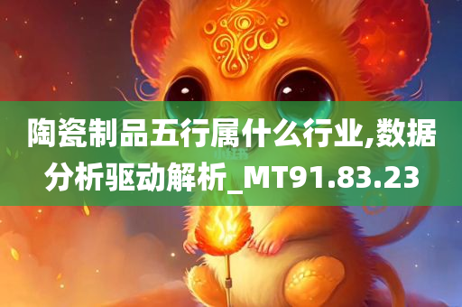 陶瓷制品五行属什么行业,数据分析驱动解析_MT91.83.23