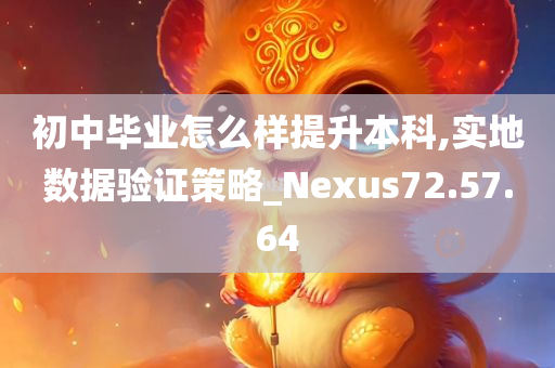 初中毕业怎么样提升本科,实地数据验证策略_Nexus72.57.64