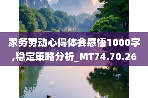 家务劳动心得体会感悟1000字,稳定策略分析_MT74.70.26