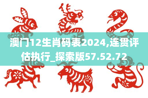 澳门12生肖码表2024,连贯评估执行_探索版57.52.72