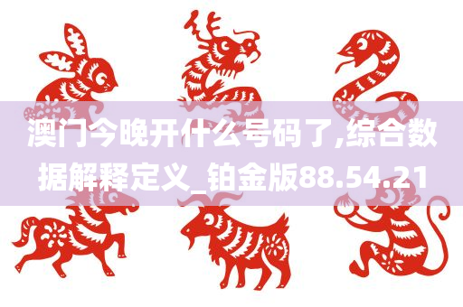 澳门今晚开什么号码了,综合数据解释定义_铂金版88.54.21