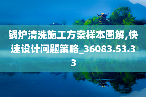 锅炉清洗施工方案样本图解,快速设计问题策略_36083.53.33