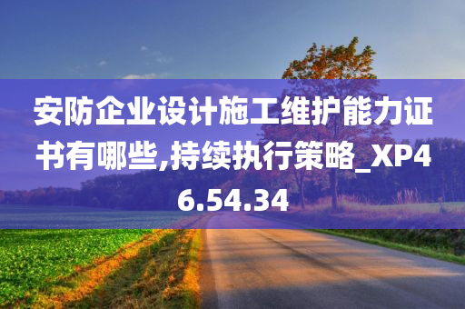 安防企业设计施工维护能力证书有哪些,持续执行策略_XP46.54.34