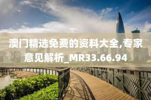 澳门精选免费的资料大全,专家意见解析_MR33.66.94