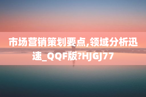 市场营销策划要点,领域分析迅速_QQF版?HJGJ77