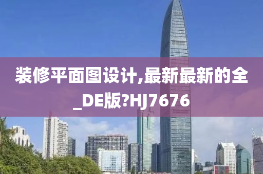 装修平面图设计,最新最新的全_DE版?HJ7676