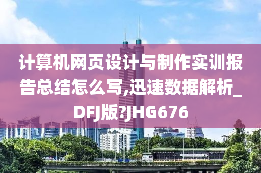 计算机网页设计与制作实训报告总结怎么写,迅速数据解析_DFJ版?JHG676