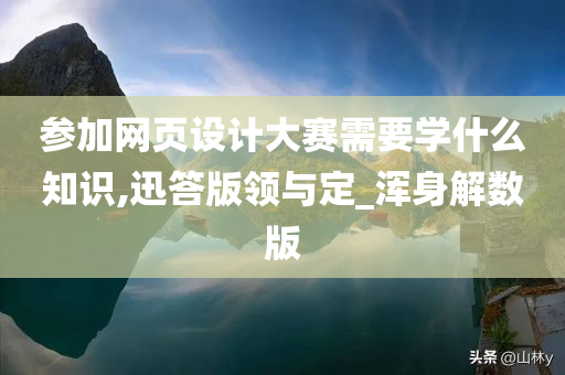 参加网页设计大赛需要学什么知识,迅答版领与定_浑身解数版