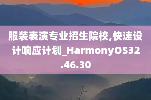 服装表演专业招生院校,快速设计响应计划_HarmonyOS32.46.30