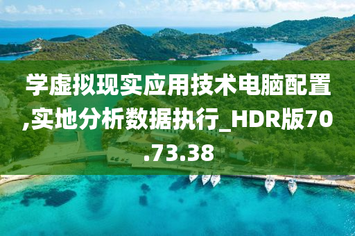 学虚拟现实应用技术电脑配置,实地分析数据执行_HDR版70.73.38