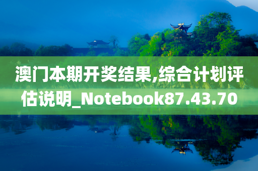 澳门本期开奖结果,综合计划评估说明_Notebook87.43.70