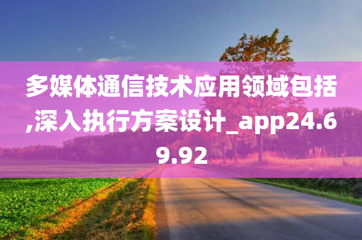 多媒体通信技术应用领域包括,深入执行方案设计_app24.69.92