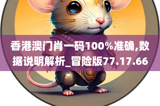 香港澳门肖一码100%准确,数据说明解析_冒险版77.17.66