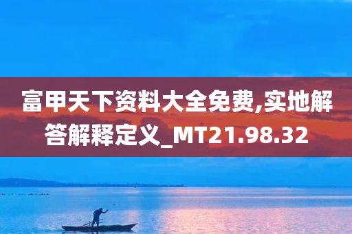 富甲天下资料大全免费,实地解答解释定义_MT21.98.32