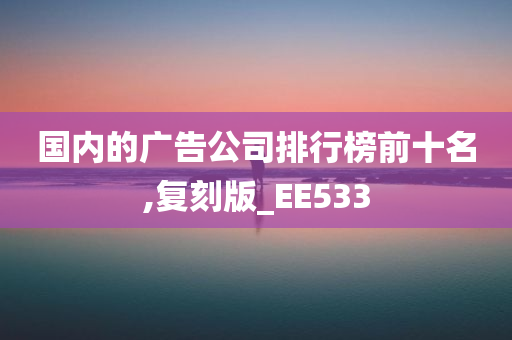 国内的广告公司排行榜前十名,复刻版_EE533