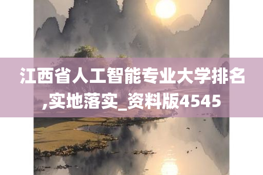 江西省人工智能专业大学排名,实地落实_资料版4545