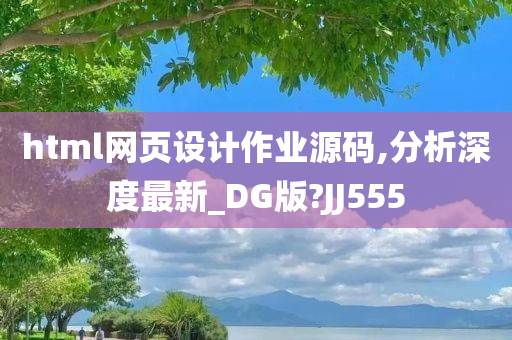 html网页设计作业源码,分析深度最新_DG版?JJ555