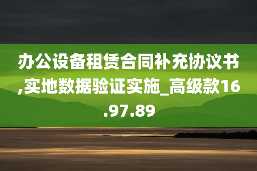 办公设备租赁合同补充协议书,实地数据验证实施_高级款16.97.89