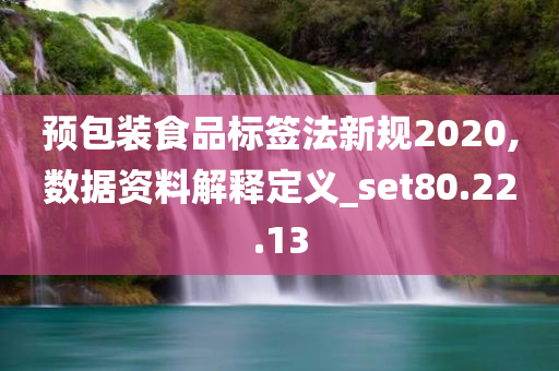 预包装食品标签法新规2020,数据资料解释定义_set80.22.13