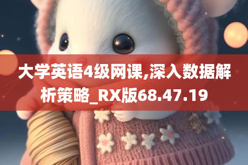 大学英语4级网课,深入数据解析策略_RX版68.47.19