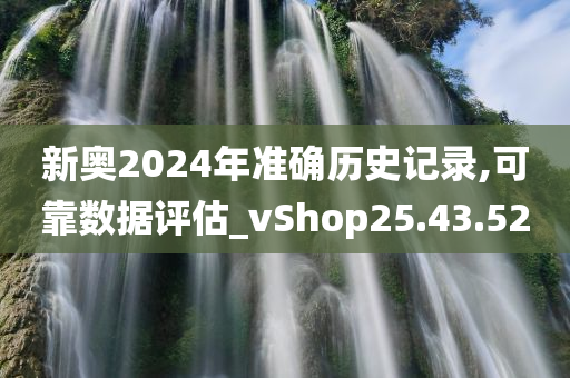 新奥2024年准确历史记录,可靠数据评估_vShop25.43.52