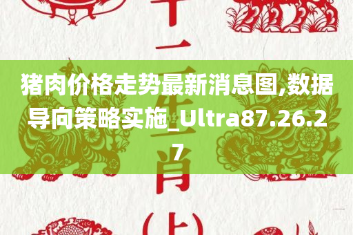 猪肉价格走势最新消息图,数据导向策略实施_Ultra87.26.27