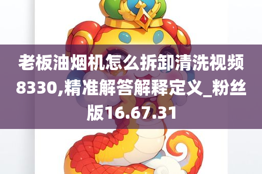 老板油烟机怎么拆卸清洗视频8330,精准解答解释定义_粉丝版16.67.31