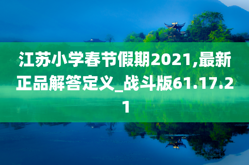 江苏小学春节假期2021,最新正品解答定义_战斗版61.17.21