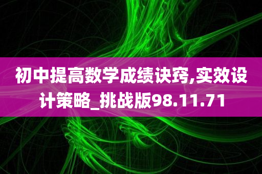 初中提高数学成绩诀窍,实效设计策略_挑战版98.11.71