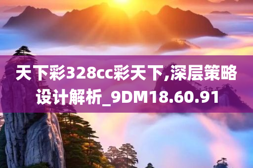 天下彩328cc彩天下,深层策略设计解析_9DM18.60.91