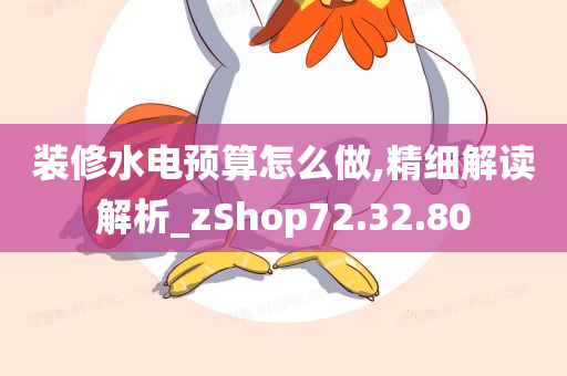 装修水电预算怎么做,精细解读解析_zShop72.32.80