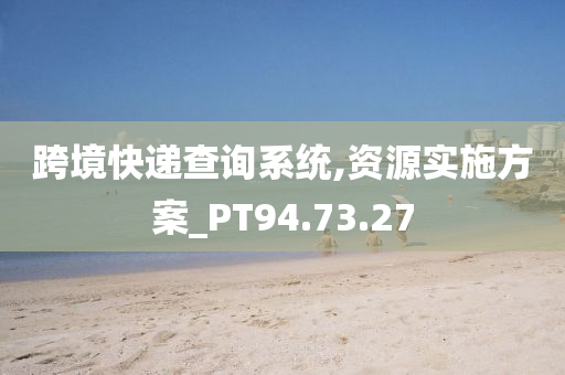 跨境快递查询系统,资源实施方案_PT94.73.27