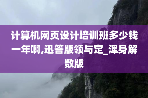 计算机网页设计培训班多少钱一年啊,迅答版领与定_浑身解数版