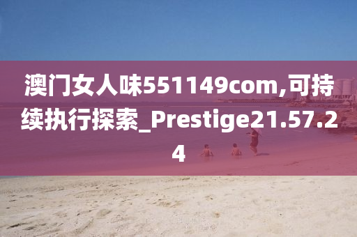 澳门女人味551149com,可持续执行探索_Prestige21.57.24