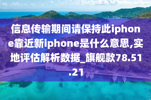 信息传输期间请保持此iphone靠近新iphone是什么意思,实地评估解析数据_旗舰款78.51.21