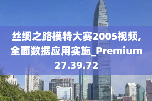 丝绸之路模特大赛2005视频,全面数据应用实施_Premium27.39.72