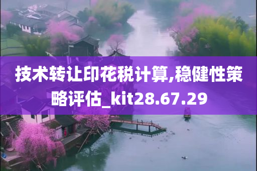 技术转让印花税计算,稳健性策略评估_kit28.67.29