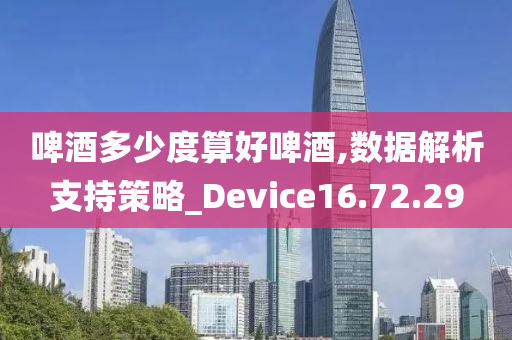 啤酒多少度算好啤酒,数据解析支持策略_Device16.72.29