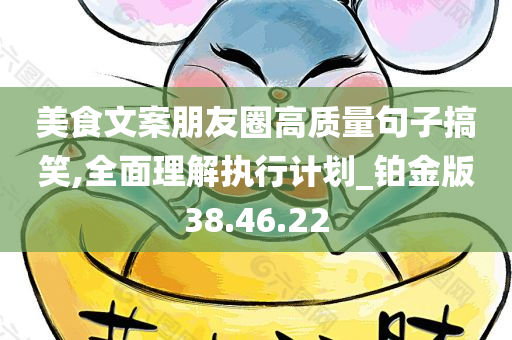 美食文案朋友圈高质量句子搞笑,全面理解执行计划_铂金版38.46.22