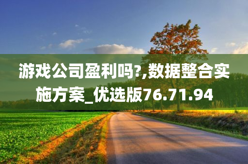 游戏公司盈利吗?,数据整合实施方案_优选版76.71.94