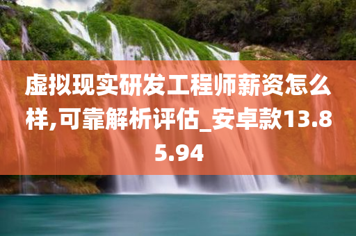 虚拟现实研发工程师薪资怎么样,可靠解析评估_安卓款13.85.94