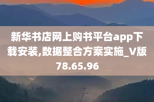 新华书店网上购书平台app下载安装,数据整合方案实施_V版78.65.96