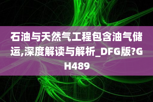 石油与天然气工程包含油气储运,深度解读与解析_DFG版?GH489