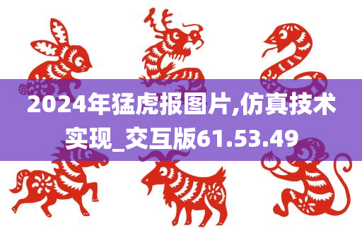 2024年猛虎报图片,仿真技术实现_交互版61.53.49