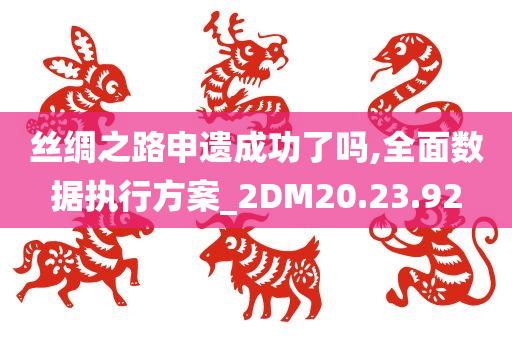 丝绸之路申遗成功了吗,全面数据执行方案_2DM20.23.92